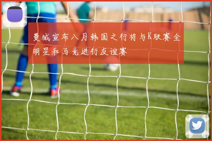 曼城宣布八月韩国之行将与K联赛全明星和马竞进行友谊赛