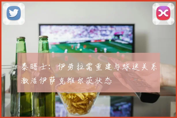 泰晤士：伊劳拉需重建与球迷关系激活伊萨克维尔茨状态