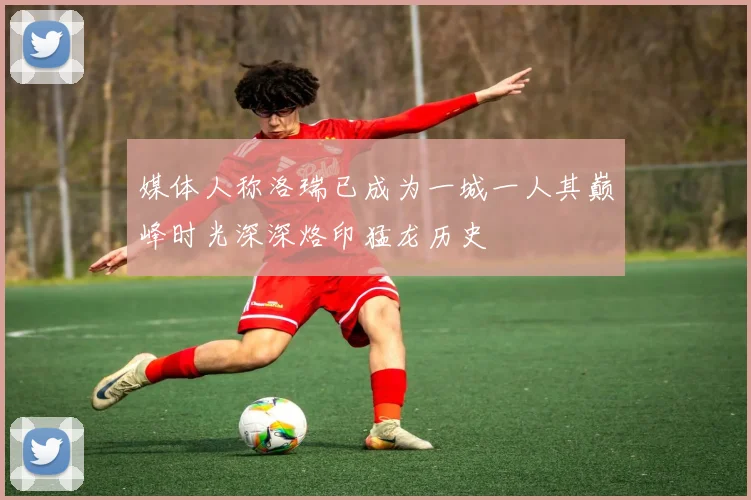 媒体人称洛瑞已成为一城一人其巅峰时光深深烙印猛龙历史