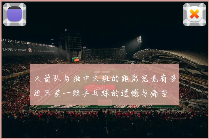 火箭队与抽中文班的距离究竟有多近只差一颗乒乓球的遗憾与痛苦
