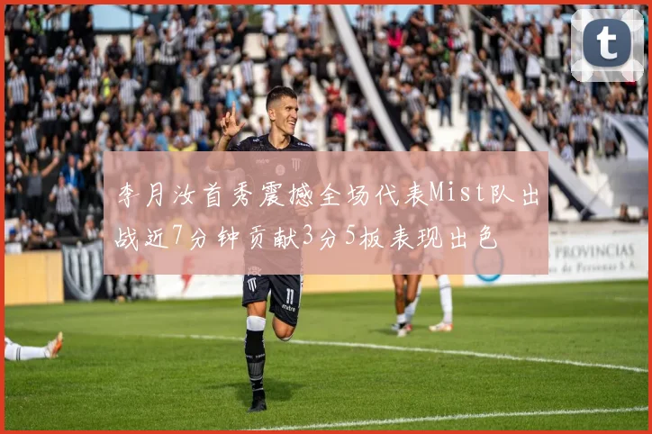 李月汝首秀震撼全场代表Mist队出战近7分钟贡献3分5板表现出色
