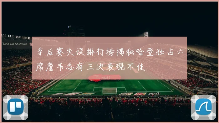 季后赛失误排行榜揭秘哈登独占六席詹韦各有三次表现不佳