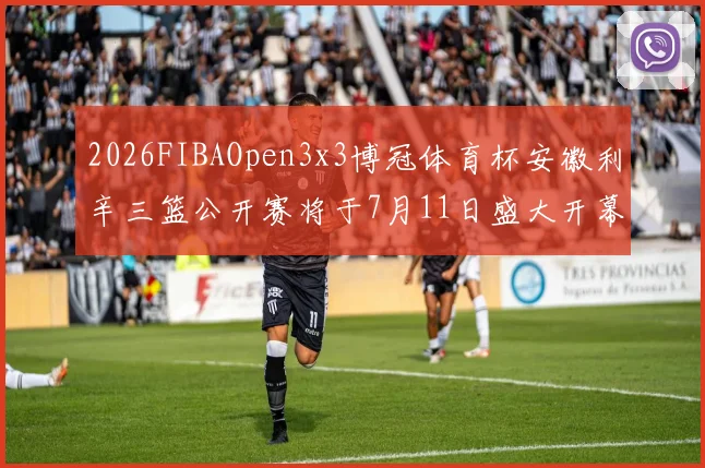 2026FIBAOpen3x3博冠体育杯安徽利辛三篮公开赛将于7月11日盛大开幕
