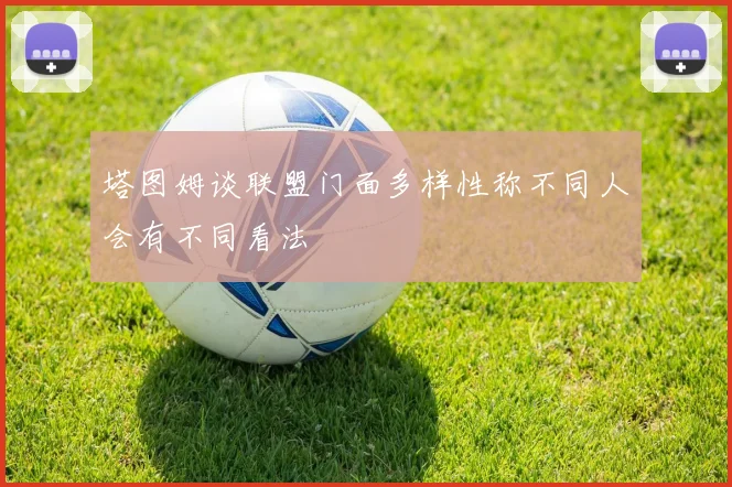 塔图姆谈联盟门面多样性称不同人会有不同看法