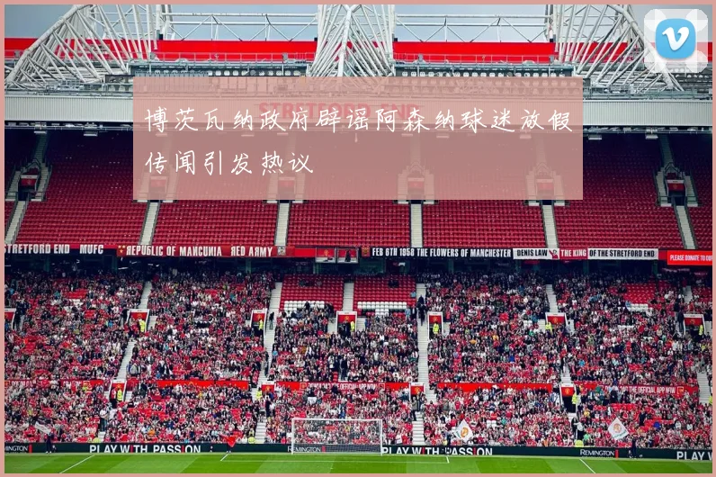 博茨瓦纳政府辟谣阿森纳球迷放假传闻引发热议
