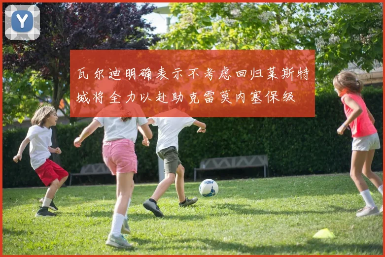 瓦尔迪明确表示不考虑回归莱斯特城将全力以赴助克雷莫内塞保级