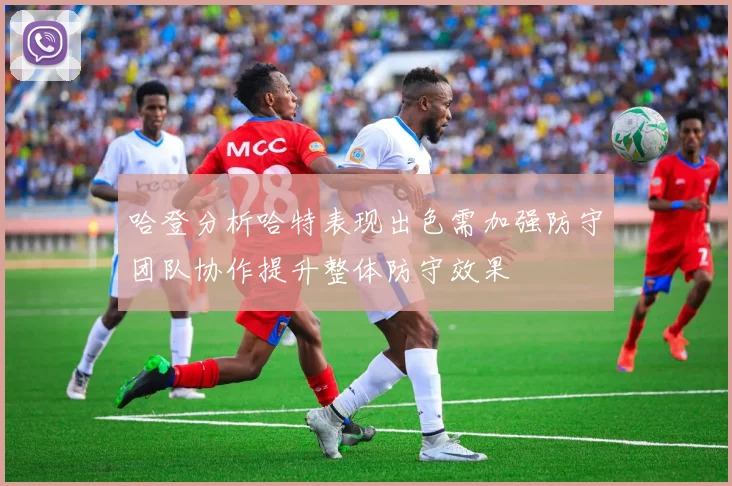 哈登分析哈特表现出色需加强防守团队协作提升整体防守效果