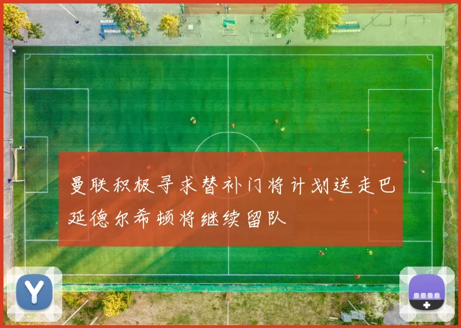 曼联积极寻求替补门将计划送走巴延德尔希顿将继续留队