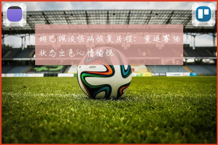 姆巴佩谈伤病恢复历程：重返赛场状态出色心情愉悦