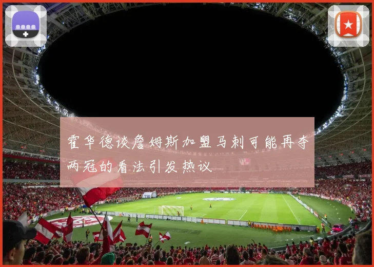 霍华德谈詹姆斯加盟马刺可能再夺两冠的看法引发热议